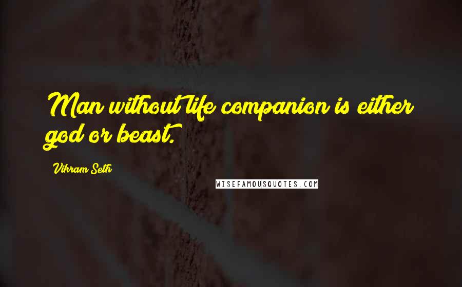 Vikram Seth quotes: Man without life companion is either god or beast.