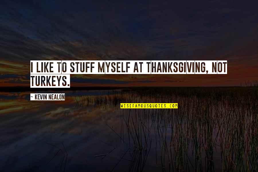 Vikramaditya Singh Quotes By Kevin Nealon: I like to stuff myself at Thanksgiving, not