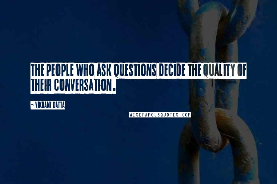 Vikrant Datta quotes: The people who ask questions decide the quality of their conversation.