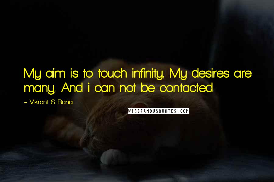 Vikrant S Rana quotes: My aim is to touch infinity, My desires are many, And i can not be contacted.