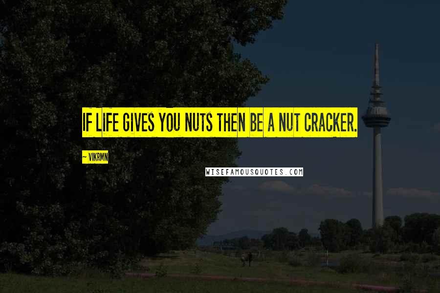 Vikrmn quotes: If life gives you nuts then be a nut cracker.