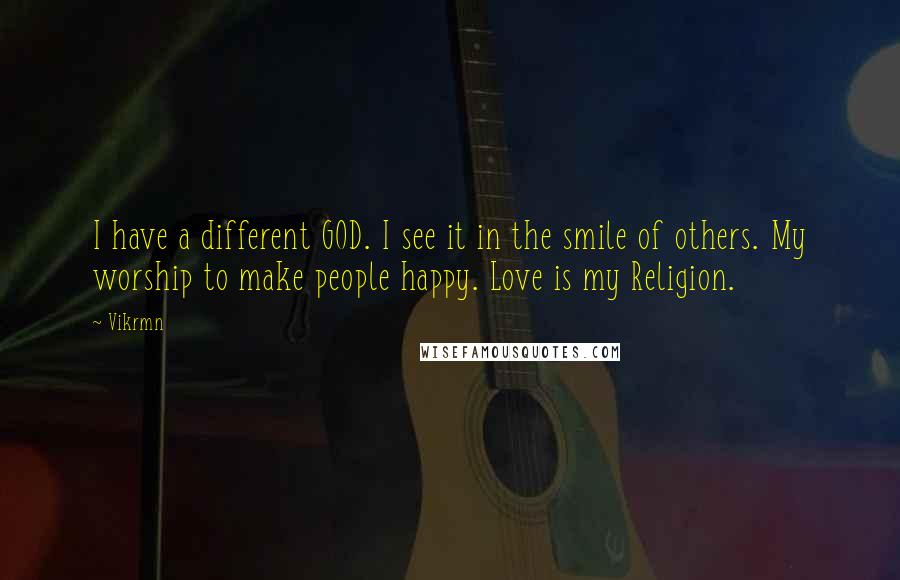 Vikrmn quotes: I have a different GOD. I see it in the smile of others. My worship to make people happy. Love is my Religion.