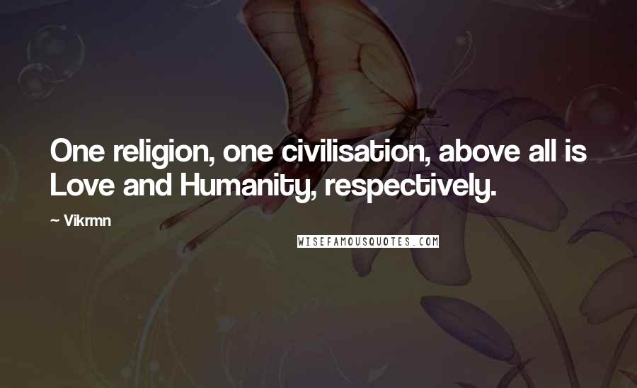 Vikrmn quotes: One religion, one civilisation, above all is Love and Humanity, respectively.