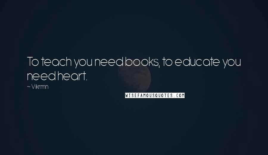 Vikrmn quotes: To teach you need books, to educate you need heart.
