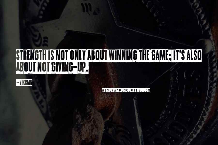 Vikrmn quotes: Strength is not only about winning the game; it's also about not giving-up.
