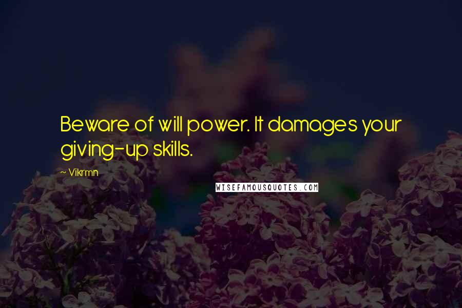 Vikrmn quotes: Beware of will power. It damages your giving-up skills.