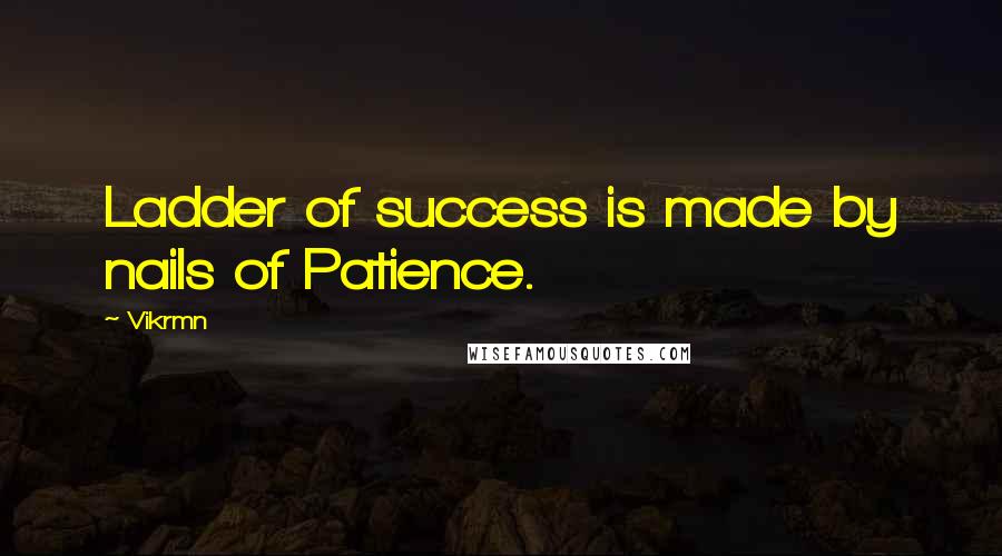 Vikrmn quotes: Ladder of success is made by nails of Patience.