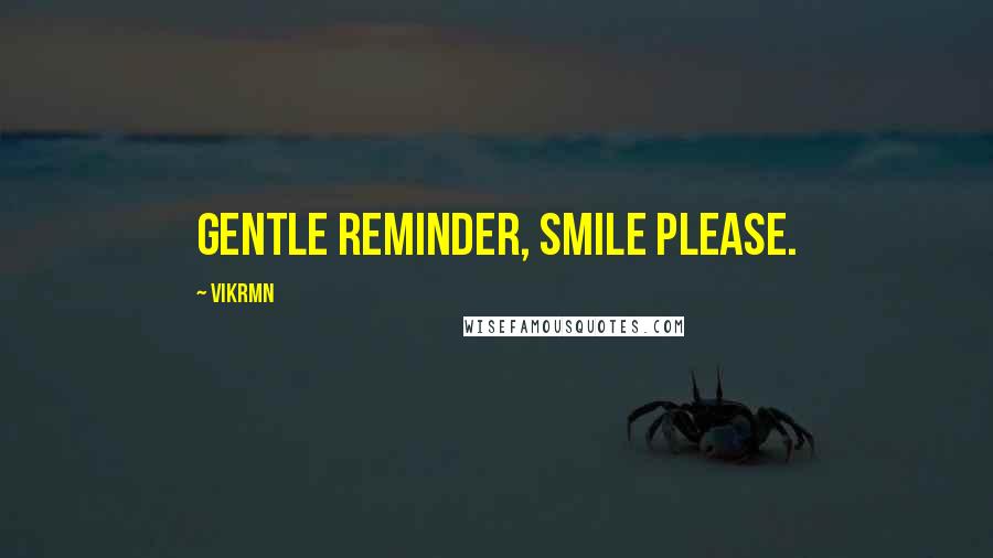 Vikrmn quotes: Gentle reminder, Smile please.