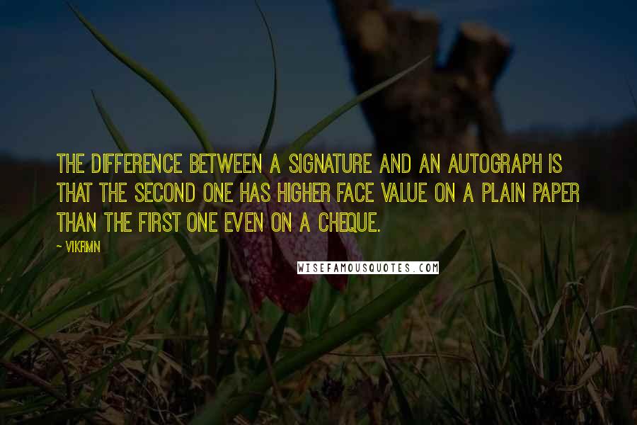 Vikrmn quotes: The difference between a signature and an autograph is that the second one has higher face value on a plain paper than the first one even on a cheque.