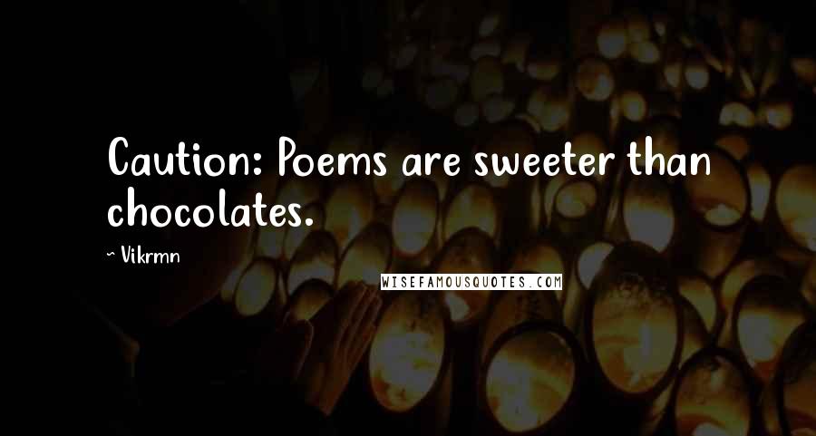 Vikrmn quotes: Caution: Poems are sweeter than chocolates.