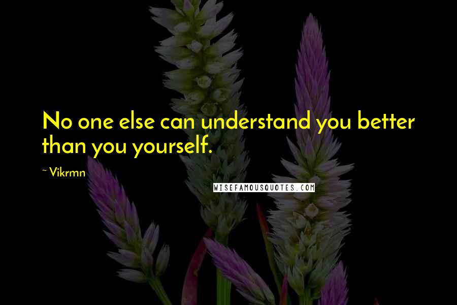 Vikrmn quotes: No one else can understand you better than you yourself.