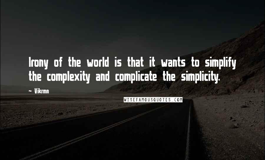 Vikrmn quotes: Irony of the world is that it wants to simplify the complexity and complicate the simplicity.