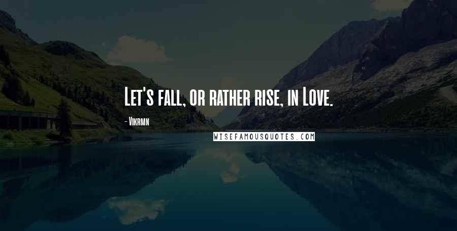 Vikrmn quotes: Let's fall, or rather rise, in Love.