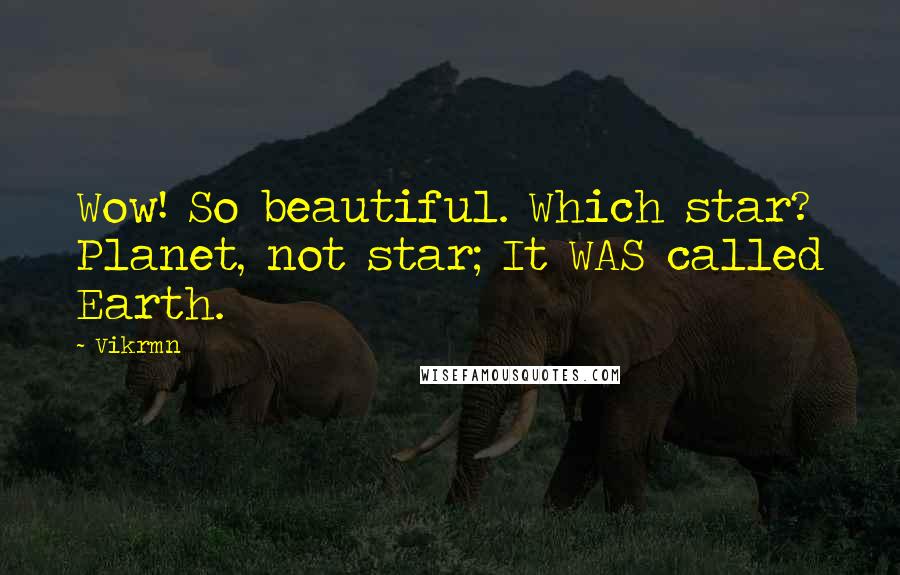 Vikrmn quotes: Wow! So beautiful. Which star? Planet, not star; It WAS called Earth.