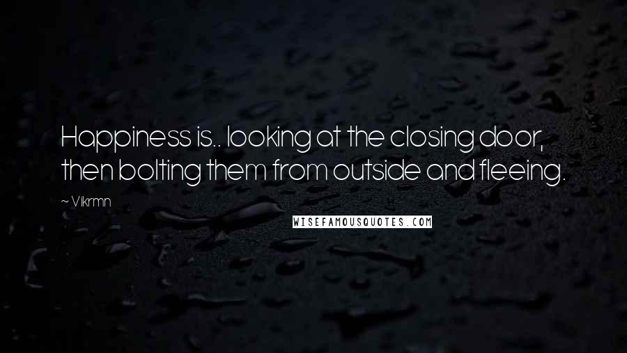 Vikrmn quotes: Happiness is.. looking at the closing door, then bolting them from outside and fleeing.