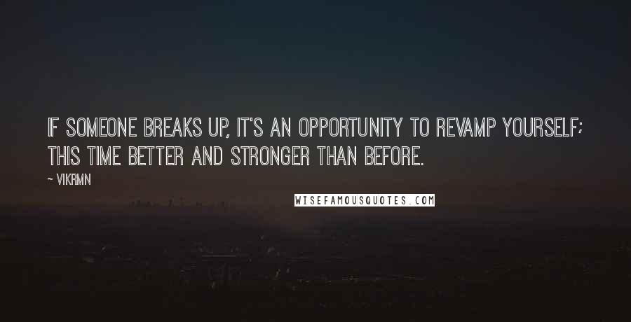 Vikrmn quotes: If someone breaks up, it's an opportunity to revamp yourself; this time better and stronger than before.