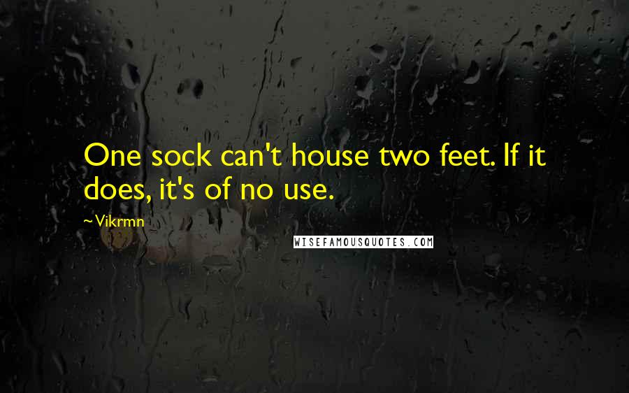 Vikrmn quotes: One sock can't house two feet. If it does, it's of no use.