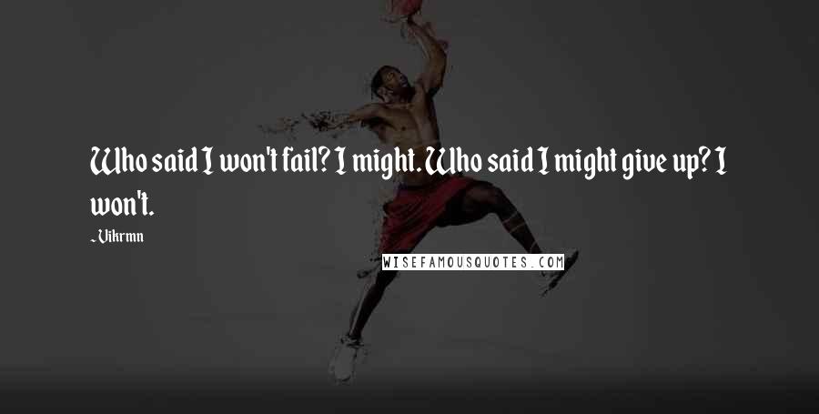 Vikrmn quotes: Who said I won't fail? I might. Who said I might give up? I won't.