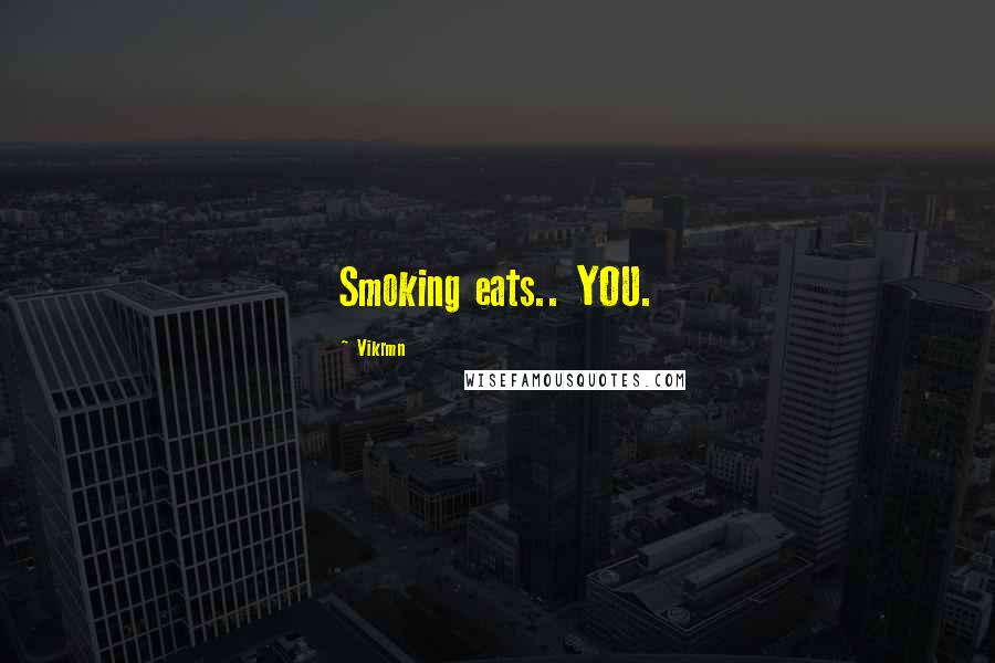 Vikrmn quotes: Smoking eats.. YOU.