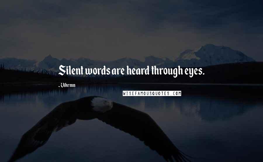 Vikrmn quotes: Silent words are heard through eyes.