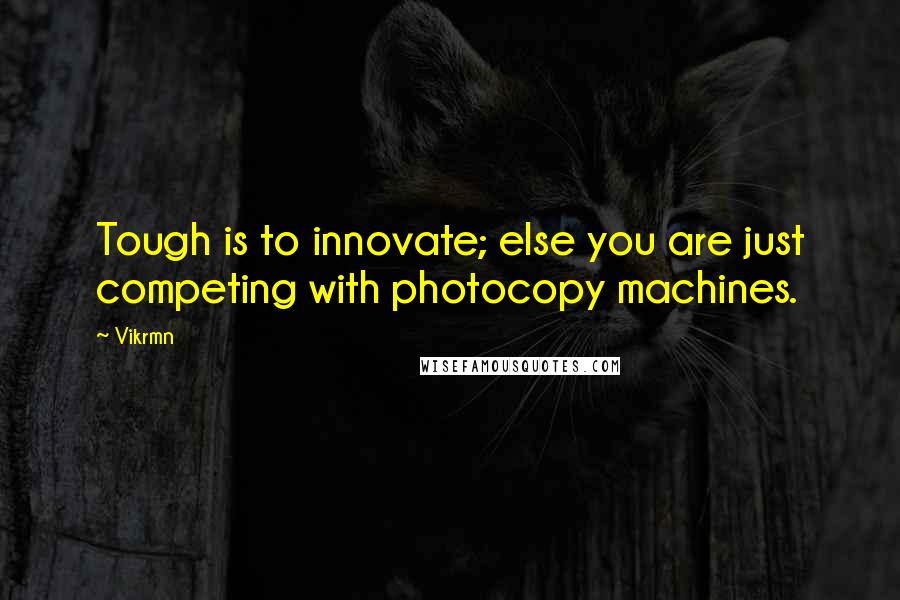 Vikrmn quotes: Tough is to innovate; else you are just competing with photocopy machines.