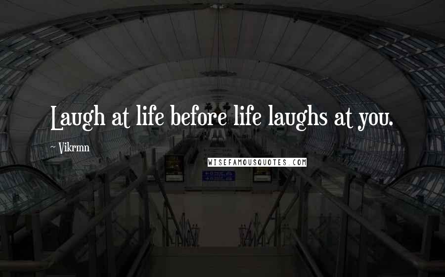 Vikrmn quotes: Laugh at life before life laughs at you.