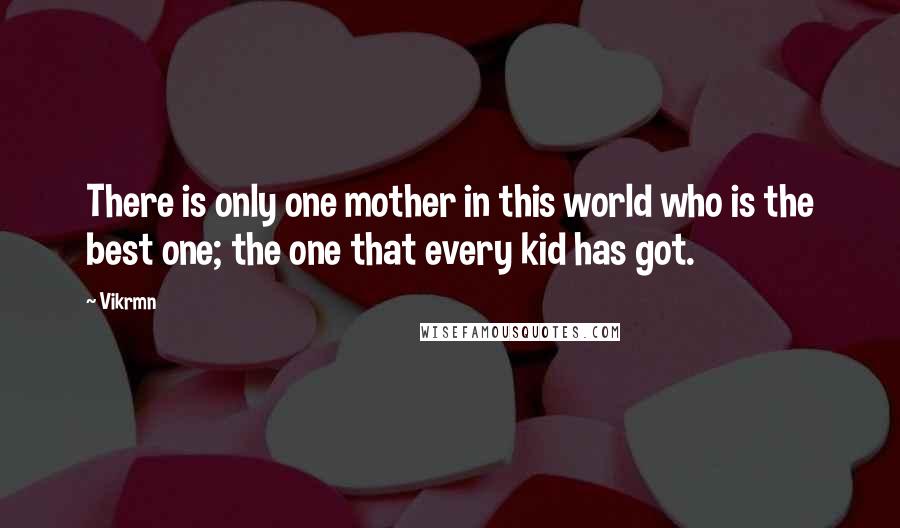 Vikrmn quotes: There is only one mother in this world who is the best one; the one that every kid has got.