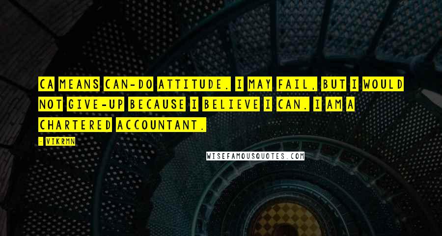 Vikrmn quotes: CA means Can-do Attitude. I may fail, but I would not give-up because I believe I can. I am a Chartered Accountant.