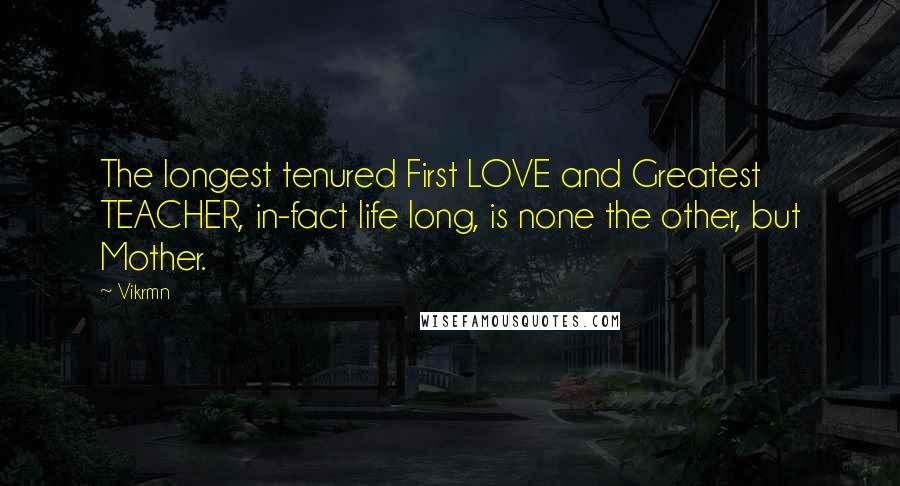 Vikrmn quotes: The longest tenured First LOVE and Greatest TEACHER, in-fact life long, is none the other, but Mother.