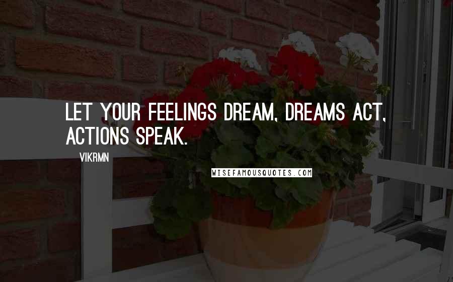 Vikrmn quotes: Let your feelings dream, dreams act, actions speak.