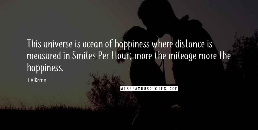 Vikrmn quotes: This universe is ocean of happiness where distance is measured in Smiles Per Hour; more the mileage more the happiness.
