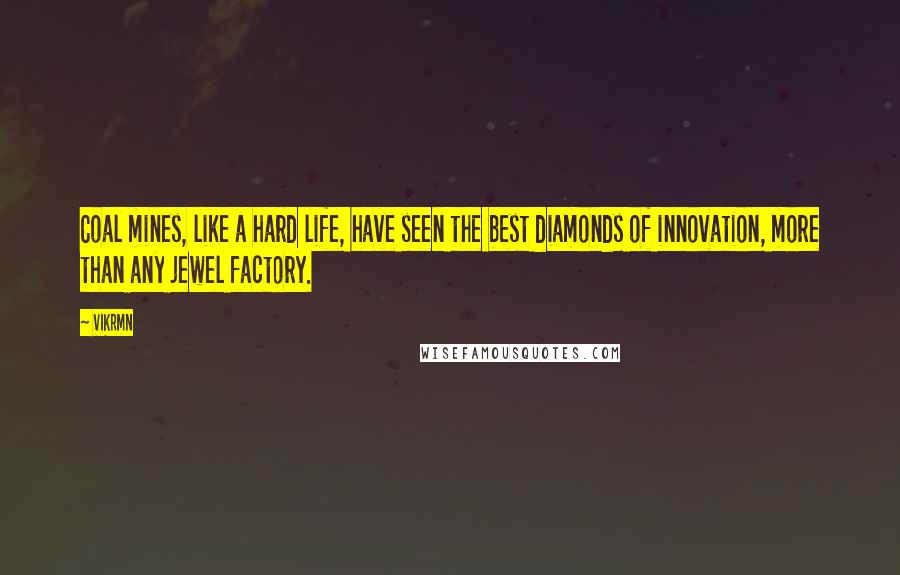 Vikrmn quotes: Coal mines, like a hard life, have seen the best diamonds of innovation, more than any jewel factory.