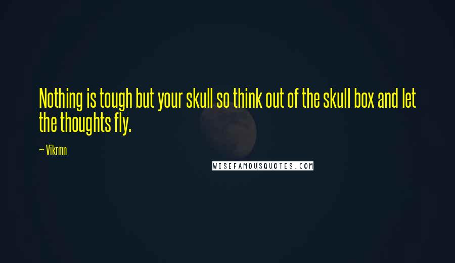 Vikrmn quotes: Nothing is tough but your skull so think out of the skull box and let the thoughts fly.