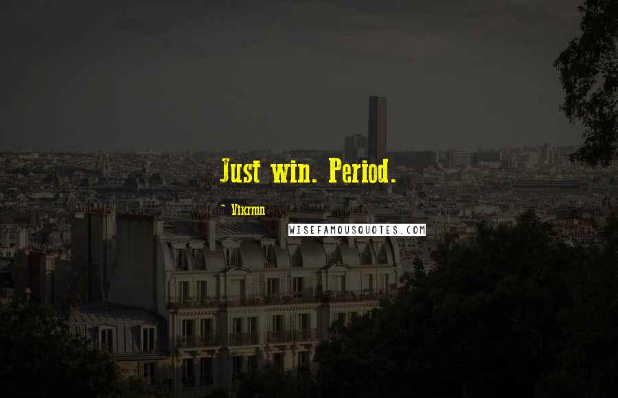 Vikrmn quotes: Just win. Period.