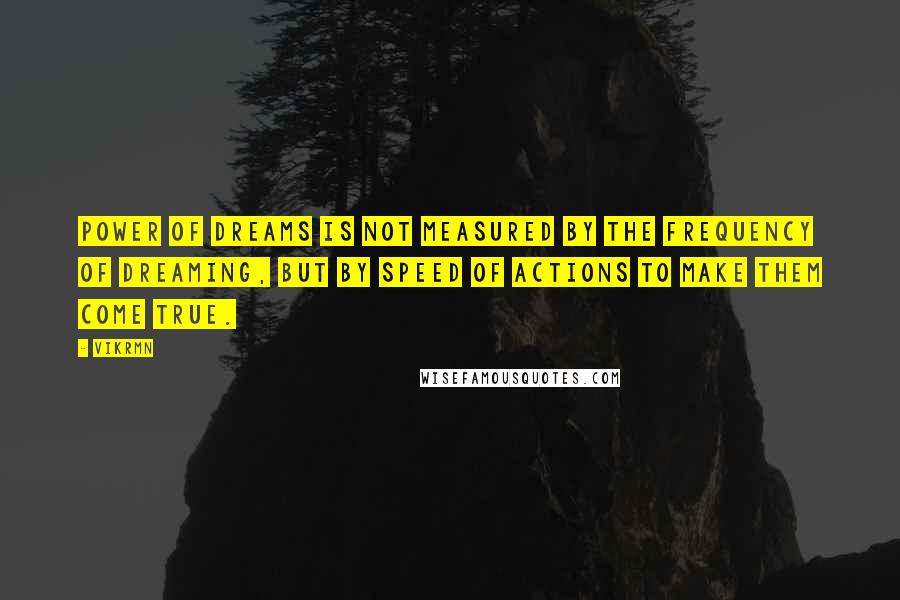 Vikrmn quotes: Power of dreams is not measured by the frequency of dreaming, but by speed of actions to make them come true.