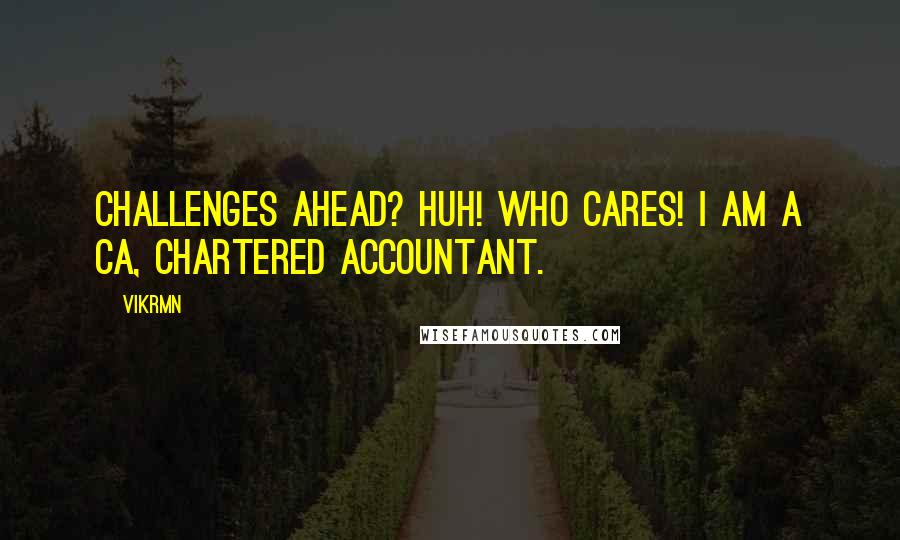 Vikrmn quotes: Challenges Ahead? Huh! Who cares! I am a CA, Chartered Accountant.