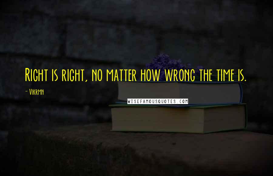 Vikrmn quotes: Right is right, no matter how wrong the time is.