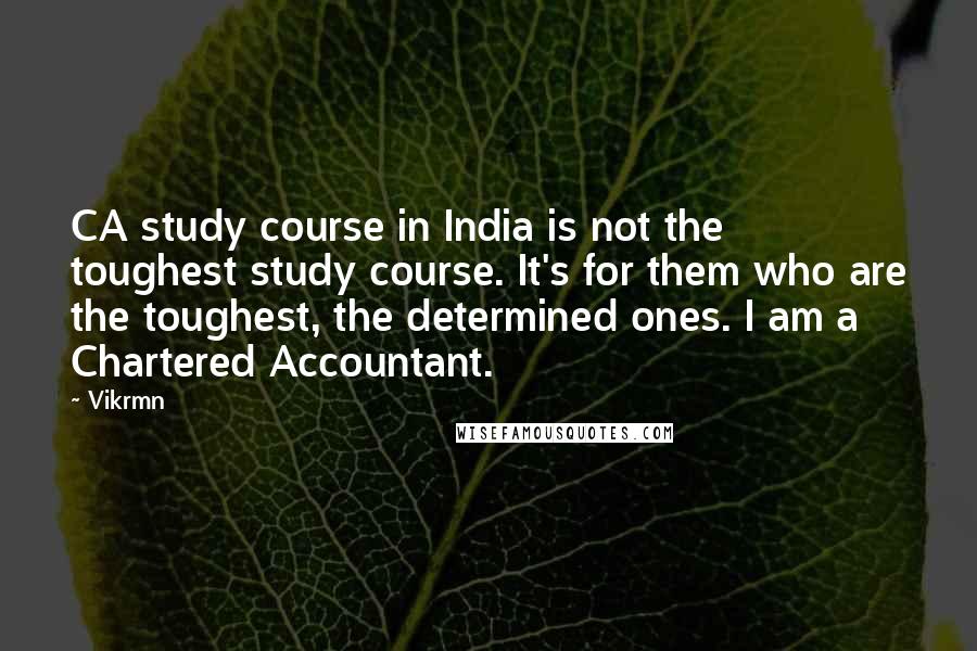 Vikrmn quotes: CA study course in India is not the toughest study course. It's for them who are the toughest, the determined ones. I am a Chartered Accountant.
