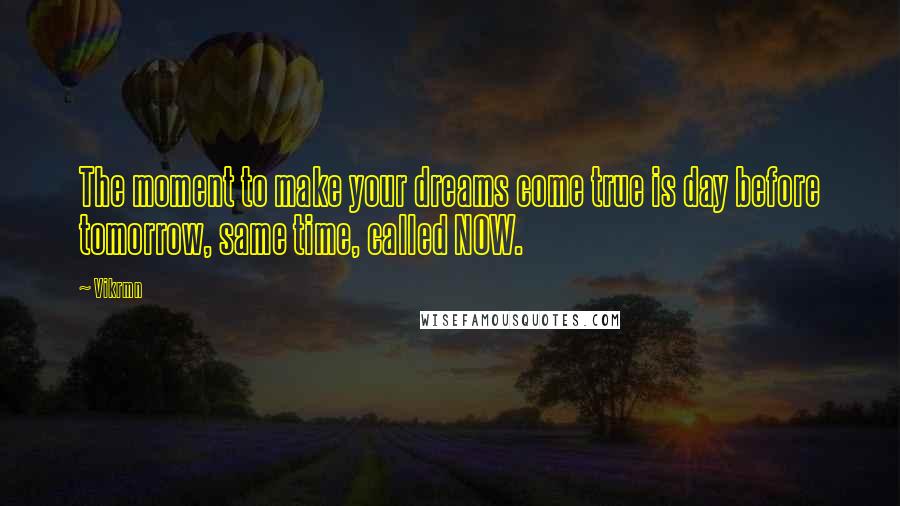 Vikrmn quotes: The moment to make your dreams come true is day before tomorrow, same time, called NOW.