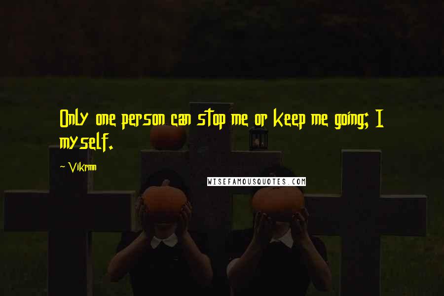 Vikrmn quotes: Only one person can stop me or keep me going; I myself.