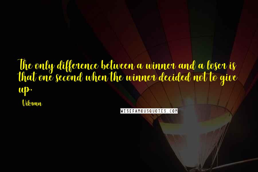 Vikrmn quotes: The only difference between a winner and a loser is that one second when the winner decided not to give up.