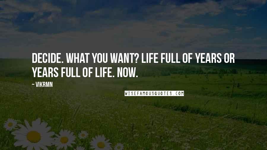 Vikrmn quotes: Decide. What you want? Life full of years or Years full of life. NOW.