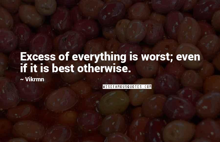 Vikrmn quotes: Excess of everything is worst; even if it is best otherwise.
