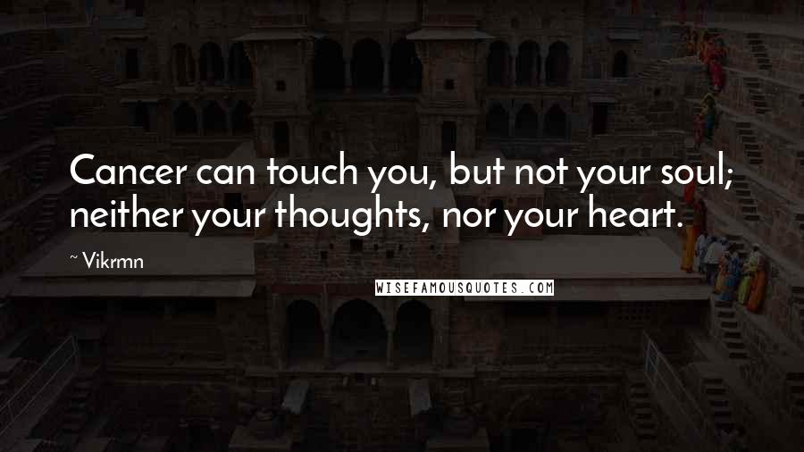 Vikrmn quotes: Cancer can touch you, but not your soul; neither your thoughts, nor your heart.