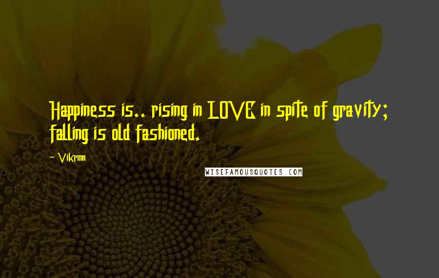 Vikrmn quotes: Happiness is.. rising in LOVE in spite of gravity; falling is old fashioned.