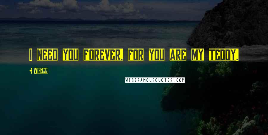 Vikrmn quotes: I need you forever, for you are my teddy.
