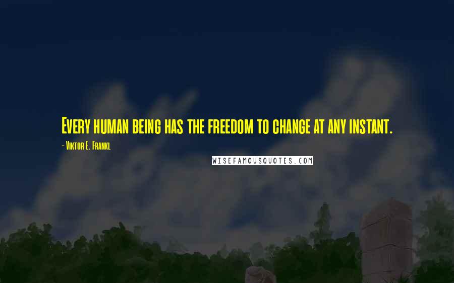 Viktor E. Frankl quotes: Every human being has the freedom to change at any instant.