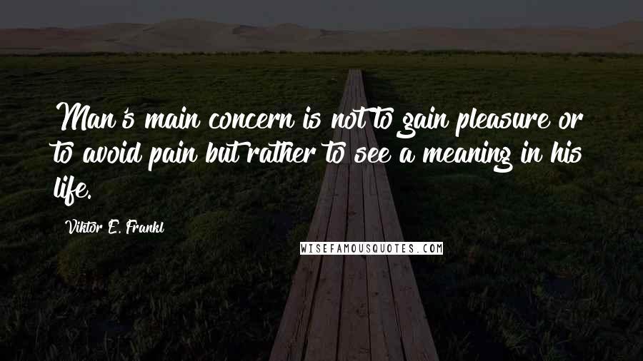 Viktor E. Frankl quotes: Man's main concern is not to gain pleasure or to avoid pain but rather to see a meaning in his life.