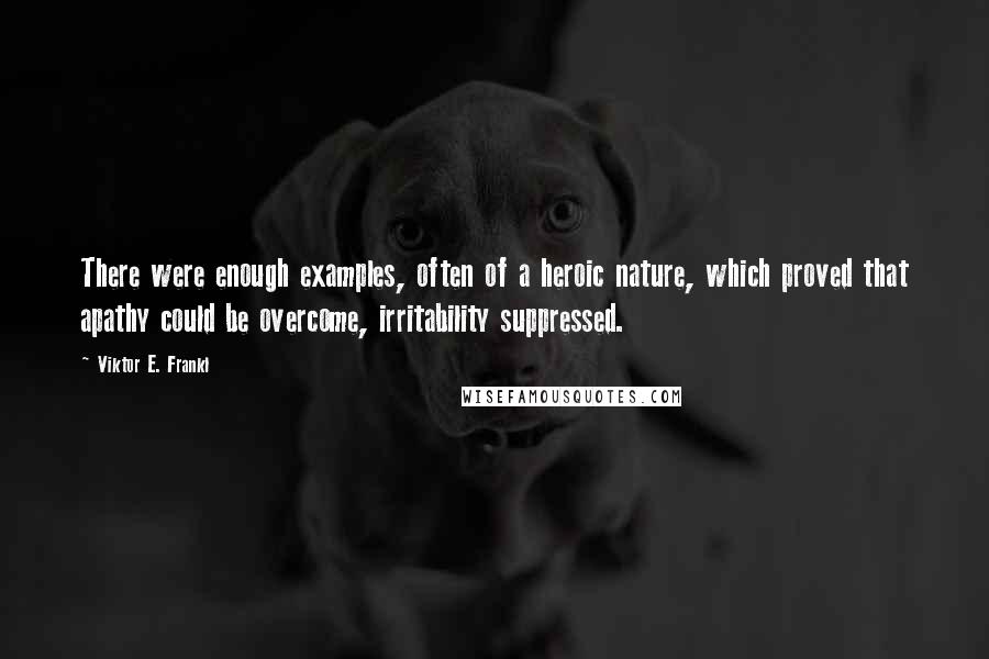 Viktor E. Frankl quotes: There were enough examples, often of a heroic nature, which proved that apathy could be overcome, irritability suppressed.