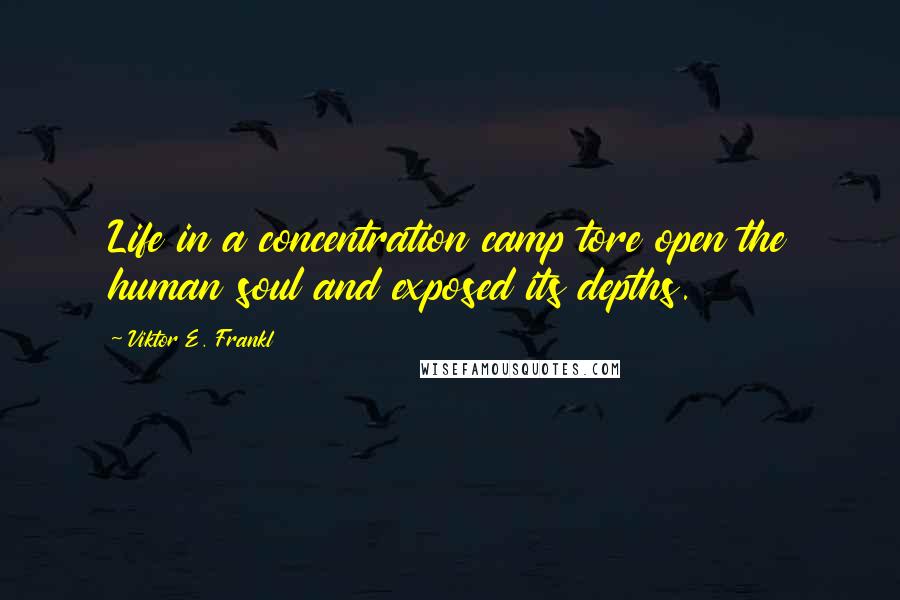 Viktor E. Frankl quotes: Life in a concentration camp tore open the human soul and exposed its depths.